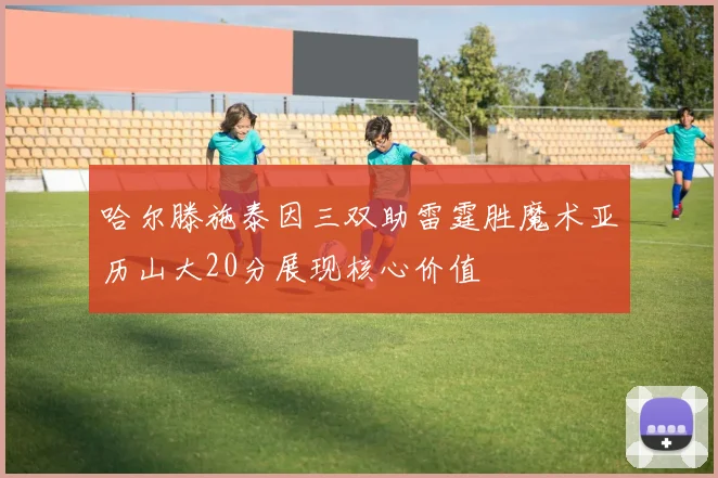 哈尔滕施泰因三双助雷霆胜魔术亚历山大20分展现核心价值