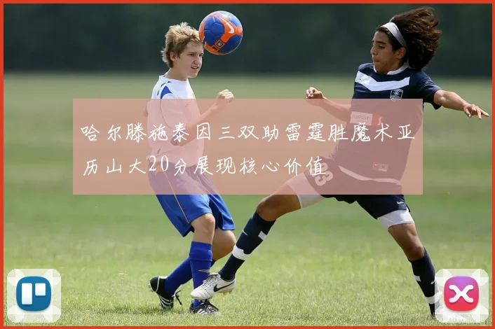 哈尔滕施泰因三双助雷霆胜魔术亚历山大20分展现核心价值