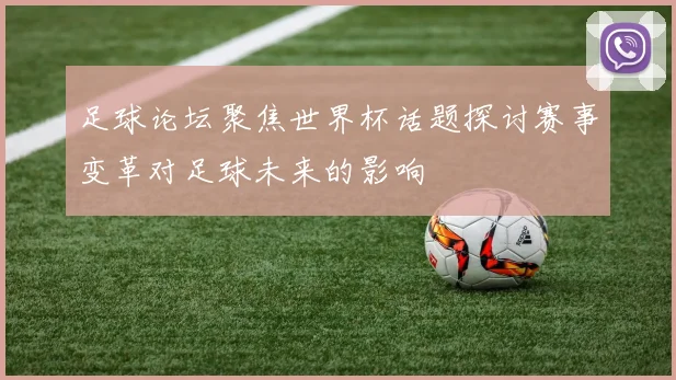 足球论坛聚焦世界杯话题探讨赛事变革对足球未来的影响