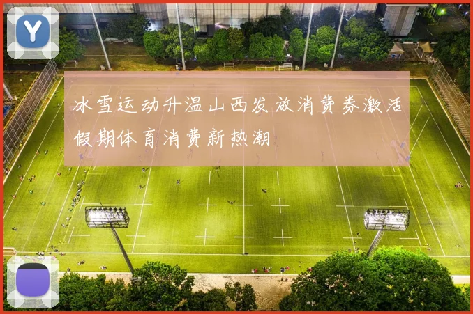 冰雪运动升温山西发放消费券激活假期体育消费新热潮