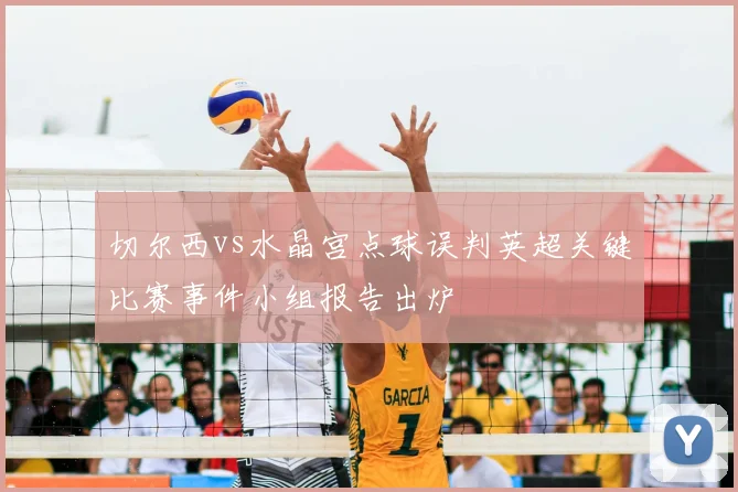 切尔西vs水晶宫点球误判英超关键比赛事件小组报告出炉