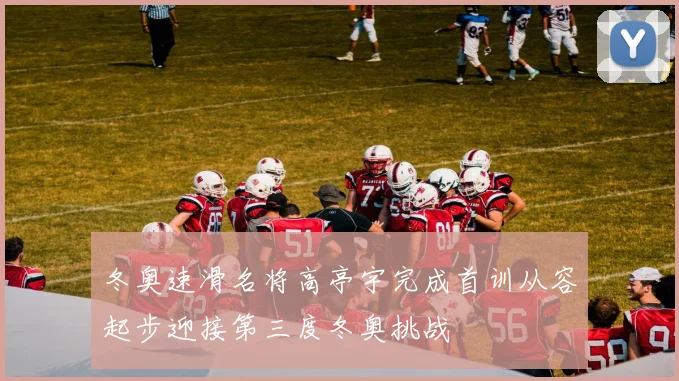 冬奥速滑名将高亭宇完成首训从容起步迎接第三度冬奥挑战