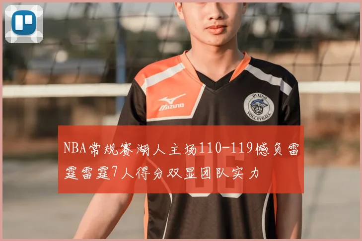 NBA常规赛湖人主场110-119憾负雷霆雷霆7人得分双显团队实力